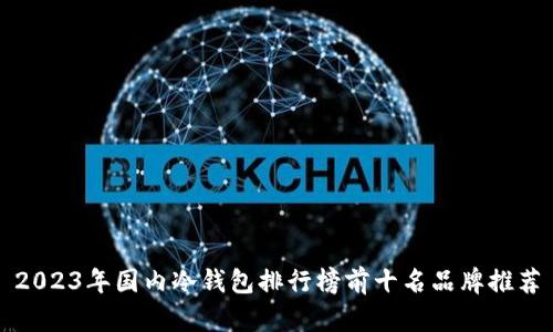 2023年国内冷钱包排行榜前十名品牌推荐