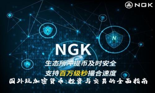 国外玩加密货币：投资与交易的全面指南