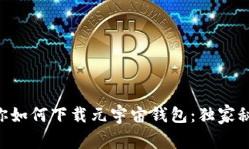 专家教你如何下载元宇宙钱包：独家秘诀揭晓!