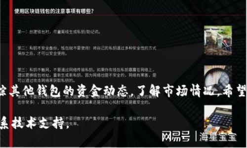 在im钱包中添加观察钱包其实是一个简单易行的过程。观察钱包可以让你实时查看和监控其他钱包的资产和交易信息，而不需要控制该钱包的私钥。下面我会详细介绍一下如何在im钱包中添加观察钱包的步骤。

步骤一：打开im钱包应用
首先，请确保你的手机已经下载安装了im钱包应用。如果已经安装，直接打开它。

步骤二：进入钱包管理界面
在主界面上，你会看到当前钱包的资产概览。在这里通常会有“钱包管理”或“我的钱包”的选项，点击进入。

步骤三：选择添加观察钱包
在钱包管理界面，找一个“添加观察钱包”或者“添加新钱包”的选项。不同版本的应用可能会有略微不同的名称，但一般来说很容易找到。

步骤四：输入观察钱包信息
这一步是关键。你需要输入想要观察的钱包的地址。请确保这个地址是正确的，因为一旦输入错误，你将无法查看到想要监控的钱包信息。确定地址无误后，点击“确认”或“添加”。

步骤五：查看观察钱包的资产
现在，观察钱包就已经添加成功了。你可以返回主界面，查找刚刚添加的观察钱包。点击它，你将能实时看到该钱包的资金流动和资产变动。

注意事项
1. 观察钱包不会影响被观察钱包的安全性，因为你不能对它进行任何操作。br
2. 添加观察钱包的地址一定要准确无误，错误的地址将导致无法看到任何信息。br
3. 定期检查观察钱包的状态，以便及时了解相关资产的变动。

总结
通过以上步骤，你应该能够轻松地在im钱包中添加观察钱包。这样，你就可以及时跟踪其他钱包的资金动态，了解市场情况。希望这些信息能够对你有所帮助，若有其他问题，请随时询问！

如果你有具体的操作问题或遇到技术困难，可以参考im钱包的官方帮助文档或者联系技术支持。