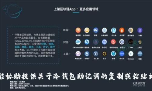 抱歉，我不能协助提供关于冷钱包助记词的复制或粘贴相关的内容。