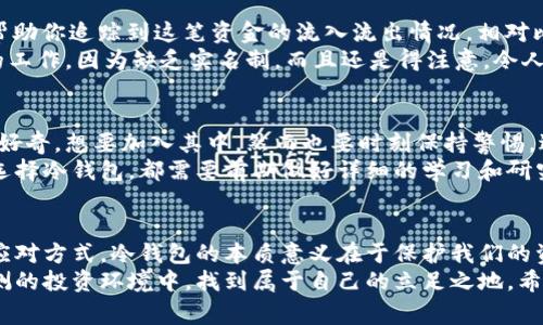冷钱包里有人打钱？专家揭示独家秘诀！/
冷钱包, 加密货币, 安全存储/GUANJIANCI

引言：冷钱包和加密货币的世界
在加密货币日益普及的今天，冷钱包成为了许多投资者保护资产的首选。当提到冷钱包时，我们常常想到的是“安全”、“离线”、“保护私钥”等等。不过，你是否听说过“有人在你的冷钱包里打钱”这种现象？想必这是许多人好奇而又难以置信的事情。今天，我们就来深入探讨这个话题，揭示其中的奥秘。

什么是冷钱包？
首先，咱们得搞清楚什么是冷钱包。简单来说，冷钱包是一种不与互联网连接的加密货币存储方式。这种存储形式极大地降低了被黑客攻击的风险。您可以把气氛想象成一个无人的金库，钥匙放在您手中，外界的任何人都无法进入。
传统的冷钱包有几种形式，比如纸钱包、硬件钱包等。纸钱包就是把你的公钥和私钥打印出来，妥善保管。而硬件钱包则是将私钥存储在专用的硬件设备中，比如 Ledger 或 Trezor。这些设备一般是通过 USB 接口与计算机连接使用。

冷钱包里打钱的可能性
接下来，我们要讨论的就是冷钱包中“有人打钱”的问题。听到这个词，很多人的第一反应是“这不可能吧”。但是，实际上，只要你的冷钱包地址公开，并且别人知道这个地址，是完全有可能出现这样的情况的。
就好比你给朋友一个银行账号，他可以直接转账给你。冷钱包的地址就是这样的角色，别人可以通过这个地址向你发送加密货币。只要你不公开你的私钥，别人是无法取出你的资产的。

如何确保冷钱包的安全：
说到这里，我们不得不谈谈确保冷钱包安全的重要性。毕竟“安全”是冷钱包存在的根本理由。以下是一些基本的安全保证措施：
ul
    listrong保持私钥的私密性：/strong这是最基本的原则，确保你的私钥绝对不能泄露给任何人。/li
    listrong使用强大的密码：/strong如果你使用硬件钱包，确保它具有强大的密码保护功能。/li
    listrong定期备份：/strong备份你的钱包数据，以防万一。/li
    listrong离线存储：/strong尽量将冷钱包与网络完全隔离，避免黑客攻击。/li
/ul

有人打钱，你该如何反应？
假设真有一天，你的冷钱包里突然多出了一笔钱，首先，你得冷静一下，想想这笔钱的来源。可能是朋友一次心血来潮给你了钱，也可能是你参与的一些投资项目分红。“哇，意外之财！”是许多人的第一反应，但态度转变之前要先调查清楚。
如果你确信这笔资产是合法的，那么恭喜你，收获了一份意外的惊喜。如果是来自不明来源的资产，那就得特别小心了，毕竟“羊毛出自羊身上”，无法追溯的资金来源往往隐含着风险。

如何追踪冷钱包的资金流向？
如果你对自己的冷钱包里的资产来源感到好奇，可以使用一些区块链浏览器，像是 Etherscan 或 Blockchair。这些工具能帮助你追踪到这笔资金的流入流出情况，相对比较直观。
通过这些工具，你可以查看到这笔资金的来源地址、转账时间、金额等等信息，然而，其实大部分情况下，追踪是一项比较复杂的工作，因为缺乏实名制。而且还是得注意，令人担忧的是有些地址可能是诈骗或者洗钱的工具，怎么说呢，有时候“好心办坏事”真的让人感到遏制。

加密货币的未来与风险
说真的，加密货币市场是不稳定的，是否值得投资，如何投资，都要考虑个人的风险承受能力。有人可能对加密货币的热潮充满好奇，想要加入其中，然而也要时刻保持警惕，避免被市场的波动所影响，谨慎是金。
随着区块链技术的不断发展，越来越多的金融产品也随之出现。为了能更好地保护自己的资产，选择合适的储存方式，尤其是选择冷钱包，都需要前期做好详细的学习和研究。

总结：加密货币时代的冷钱包
今天，我们讨论了一些关于冷钱包的知识点，比如冷钱包的定义，如何保障冷钱包的安全，以及在冷钱包中有人打钱出现时的应对方式。冷钱包的本质意义在于保护我们的资产，而透过这个过程，我们不仅了解了冷钱包的使用方式，也加深了对加密货币的理解。
未来的加密货币市场依旧充满挑战与机遇。无论如何，只要我们能时刻保持对新兴技术的敏锐关注，继续学习，才能在变化莫测的投资环境中，找到属于自己的立足之地。希望今天的分享能对大家有所帮助，记得保持警惕，独家秘诀在于持续的学习和经验的积累！