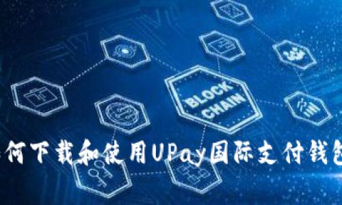 专家揭秘：如何下载和使用UPay国际支付钱包的独家秘诀