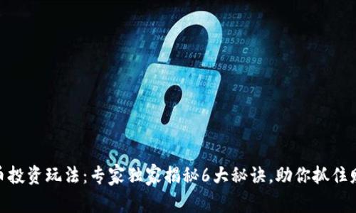 加密货币投资玩法：专家独家揭秘6大秘诀，助你抓住财富机会