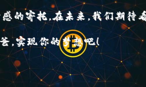 冷钱包的可爱爸爸文案，让你的钱包更具温暖

在这个数字化快速发展的时代，许多人都在考虑如何安全存储自己的虚拟资产。而冷钱包，作为一种安全可靠的选择，不仅能够保护我们的资产，更能在个性化和可爱化方面给我们带来惊喜。如果说冷钱包是一种工具，那它的“爸爸”就是那些为冷钱包赋予生命和个性的文案与图片了！

想象一下，一个可爱的冷钱包旁边，飘着一些温暖人心的文案，可能会让我们的产品不仅仅是一个冷冰冰的工具，它更像是一个守护者，像个温暖的爸爸一样照顾着我们的财产。接下来，我们一起看看，如何用可爱的文案和图片来表达冷钱包的魅力吧！

1. 冷钱包爸爸的可爱文案示例

我们来聊聊一些可爱的文案，这些文案不仅能够吸引用户的眼球，还能让冷钱包的形象更加贴近人心。

例如：

“你的资产，我来了！冷钱包爸爸，让你的虚拟存储更加安心！”

“别担心，冷钱包爸爸在这里，像个温暖的怀抱守护你的每一个数字资产！”

“我不是一只普通的钱包，我是冷钱包爸爸，努力让你的每一笔财富都幸福满满！”

2. 可爱的冷钱包形象设计

在设计冷钱包爸爸的形象时，我们可以考虑一些可爱的元素，比如卡通形象、温暖的色彩以及有趣的配饰。一个可爱的冷钱包形象，不仅能够吸引用户的注意，还能提升他们的购买欲望。 

想象一下，一个卡通化的冷钱包爸爸，可能有着大大的眼睛和微笑的嘴巴，身上也许带着一些逗趣的小配件，比如一顶小帽子或者围巾。这种形象既传达出了冷钱包的安全感，又带来了一种亲切感，仿佛它真的是在关心和守护着我们的资产。

3. 冷钱包爸爸的情感连接

我们在日常生活中，很多人都渴望与物品建立一种情感连接。冷钱包爸爸的文案和形象设计，能够使用户在使用中感受到一份陪伴。 

例如：在冷钱包旁边，摆上一个温暖的文案卡片，上面写着：“即使在最冷的日子，我也会保护你每一份财富！”这样的文案能够让用户感受到情感的温度，仿佛冷钱包不仅仅是一个工具，而是一个守护者。

4. 社交媒体互动的创意文案

在营销中，社交媒体互动非常重要。通过一些有趣的文案，能够引导用户参与互动，比如分享他们的冷钱包故事，为产品增加曝光度。

例如：

“把你的冷钱包爸爸和我们分享，让全世界都知道你有一个温暖的提款机！”

“晒出你的冷钱包，看看哪个冷钱包爸爸最受欢迎！快来参与我们的评比活动！”

5. 总结与展望

通过富有个性和温情的冷钱包爸爸文案与形象设计，我们能够让冷钱包不仅仅是一种存储工具，它同时也成为了一种陪伴和情感的寄托。在未来，我们期待看到越来越多的冷钱包爸爸走入我们的生活，带给我们更多的乐趣与安心。

说到底，像冷钱包这种产品，如果能配上有趣又温暖的形象，绝对能吸引很多用户的目光。希望你也能找到那些可爱的冷钱包爸爸，实现你的梦想吧！

冷钱包, 可爱设计, 文案创意/guanjianci