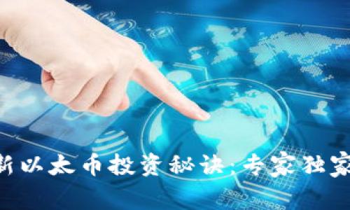 iaoti2023年最新以太币投资秘诀：专家独家解析与实用技巧